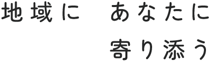 地域にあなたに寄り添う